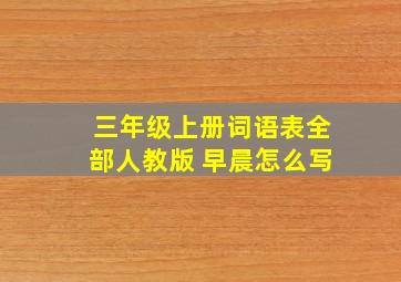 三年级上册词语表全部人教版 早晨怎么写